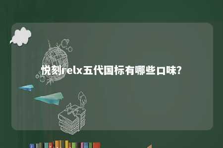 悦刻relx五代国标有哪些口味？ 